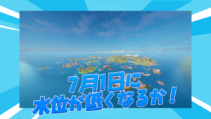 【フォートナイト】7月1日にマップの水位が少し低くなるか!