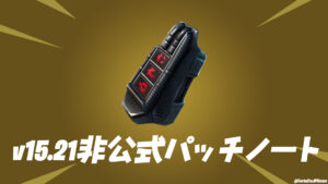 【フォートナイト】v15.21非公式パッチノート