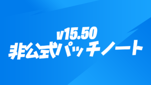 【フォートナイト】v15.50非公式パッチノート
