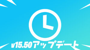【フォートナイト】v15.50は本日やって来る!