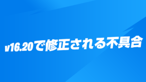 【フォートナイト】v16.20で修正される予定の不具合