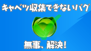 【フォートナイト速報】キャベツが収集できないバグは修正済みです