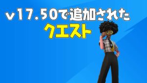 【フォートナイト】V17.50で追加されたクエスト