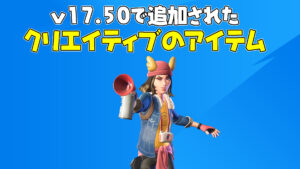 【フォートナイト】V17.50で追加されたクリエイティブのアイテム