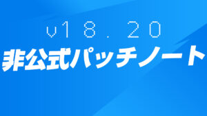 【フォートナイト】v18.20非公式パッチノート