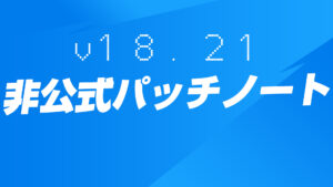 【フォートナイト】v18.21非公式パッチノート