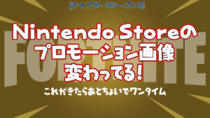 【フォートナイト】Nintendo Storeでプロモーション画像が変更されてる!