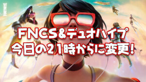 【フォートナイト】[競技勢必読]今日のFNCS予選1＆デュオハイプカップの開始時刻が21時からに変更！