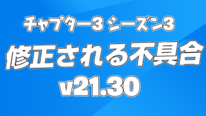 【フォートナイト】v21.30で修正予定の不具合