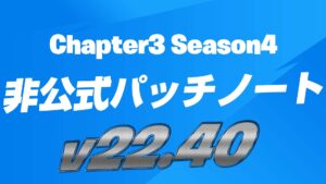 【フォートナイト】v22.40非公式パッチノート(チャプター3シーズン4ラストアップデート)
