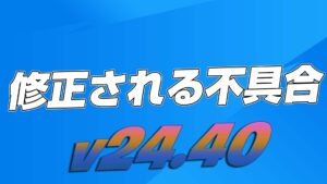 【フォートナイト】v24.40で修正予定の不具合