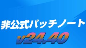 【フォートナイト】v24.40非公式パッチノート