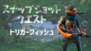 【フォートナイト】スナップショットクエストpart.2[トリガーフィッシュ]が実装！