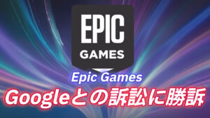 EpicGamesがGoogleに対する独占禁止法の訴訟に勝訴