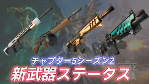 【フォートナイト】チャプター5シーズン2で新たに登場する武器のステータス