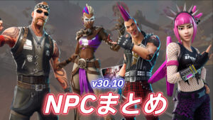 【フォートナイト】v30.10で登場するNPCまとめ